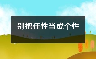 別把任性當(dāng)成個(gè)性