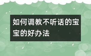 如何調(diào)教“不聽話”的寶寶的好辦法