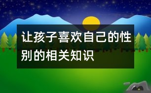 讓孩子“喜歡”自己的性別的相關(guān)知識