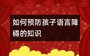 如何預(yù)防孩子語言障礙的知識(shí)