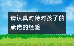 請(qǐng)認(rèn)真對(duì)待對(duì)孩子的承諾的經(jīng)驗(yàn)