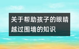 關(guān)于幫助孩子的眼睛越過(guò)圍墻的知識(shí)