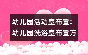 幼兒園活動(dòng)室布置:幼兒園洗浴室布置方案參考圖