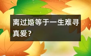 離過婚等于一生難尋真愛？