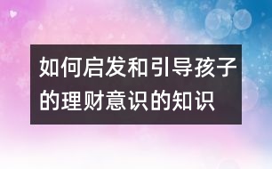 如何啟發(fā)和引導孩子的理財意識的知識