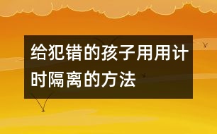 給犯錯(cuò)的孩子用用“計(jì)時(shí)隔離”的方法