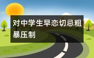 對(duì)中學(xué)生早戀切忌粗暴壓制