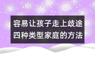 容易讓孩子走上歧途四種類(lèi)型家庭的方法