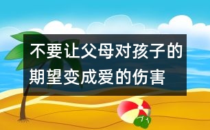 不要讓父母對(duì)孩子的期望變成愛的傷害