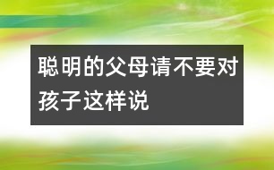 聰明的父母請不要對孩子這樣說