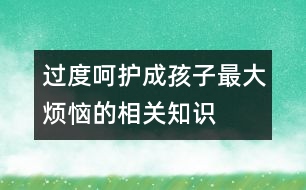 過度呵護(hù)成孩子最大煩惱的相關(guān)知識(shí)