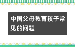 中國父母教育孩子常見的問題