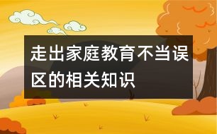 走出家庭教育不當誤區(qū)的相關知識