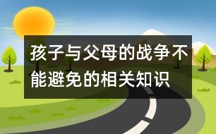 孩子與父母的戰(zhàn)爭不能避免的相關(guān)知識