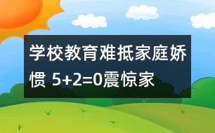 學(xué)校教育難抵家庭嬌慣 “5+2=0”震驚家長(zhǎng)