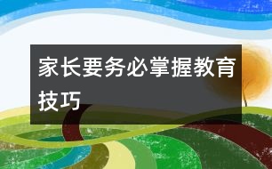 家長要務(wù)必掌握教育技巧