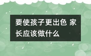 要使孩子更出色 家長(zhǎng)應(yīng)該做什么