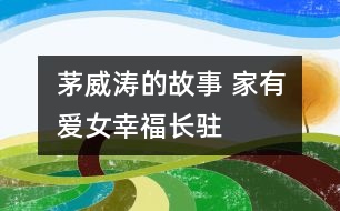 茅威濤的故事 家有愛(ài)女幸福長(zhǎng)駐