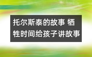 托爾斯泰的故事 犧牲時(shí)間給孩子講故事