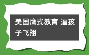 美國鷹式教育 逼孩子飛翔