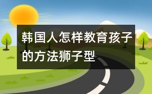 韓國(guó)人怎樣教育孩子的方法——“獅子型育兒法” (一)