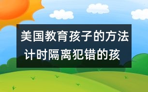 美國教育孩子的方法 計時隔離犯錯的孩子