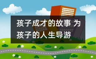 孩子成才的故事 為孩子的人生“導(dǎo)游”