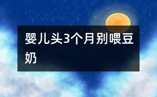 嬰兒頭3個(gè)月別喂豆奶