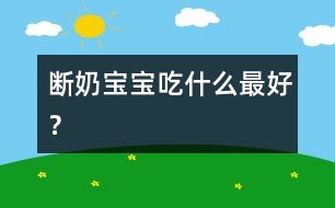 斷奶寶寶吃什么最好？