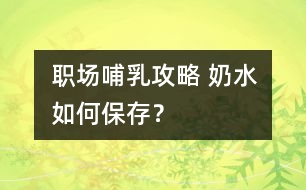 職場哺乳攻略 奶水如何保存？