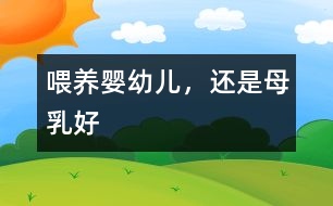 喂養(yǎng)嬰幼兒，還是母乳好