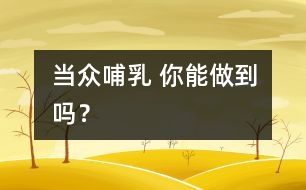 當(dāng)眾哺乳 你能做到嗎？