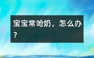 寶寶常嗆奶，怎么辦？