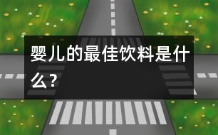 嬰兒的最佳飲料是什么？