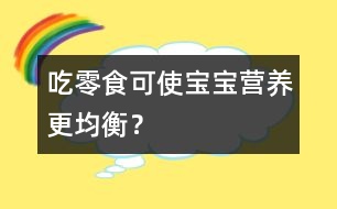 吃零食可使寶寶營養(yǎng)更均衡？