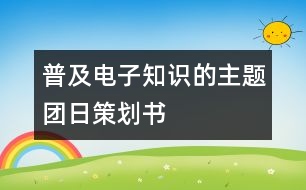 普及電子知識(shí)的主題團(tuán)日策劃書