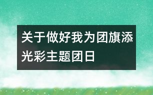 關(guān)于做好我為團(tuán)旗添光彩主題團(tuán)日