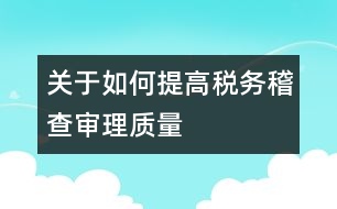 關(guān)于如何提高稅務(wù)稽查審理質(zhì)量