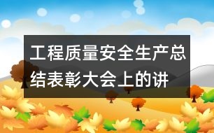 工程質(zhì)量、安全生產(chǎn)總結(jié)表彰大會(huì)上的講話