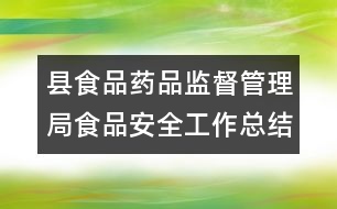 縣食品藥品監(jiān)督管理局食品安全工作總結(jié)