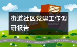 街道社區(qū)黨建工作調(diào)研報(bào)告