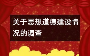 關(guān)于思想道德建設(shè)情況的調(diào)查