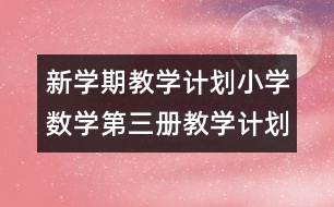 新學(xué)期教學(xué)計(jì)劃：小學(xué)數(shù)學(xué)第三冊(cè)教學(xué)計(jì)劃