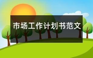 市場(chǎng)工作計(jì)劃書范文