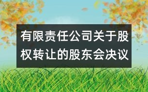 有限責(zé)任公司關(guān)于股權(quán)轉(zhuǎn)讓的股東會(huì)決議范本