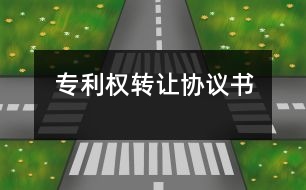 專(zhuān)利權(quán)轉(zhuǎn)讓協(xié)議書(shū)