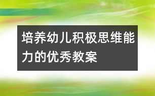 培養(yǎng)幼兒積極思維能力的優(yōu)秀教案