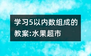 學(xué)習(xí)5以內(nèi)數(shù)組成的教案:水果超市