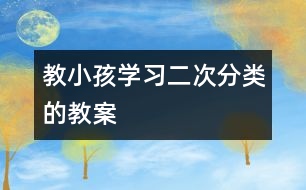 教小孩學(xué)習(xí)二次分類的教案