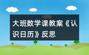 大班數(shù)學(xué)課教案《認(rèn)識(shí)日歷》反思